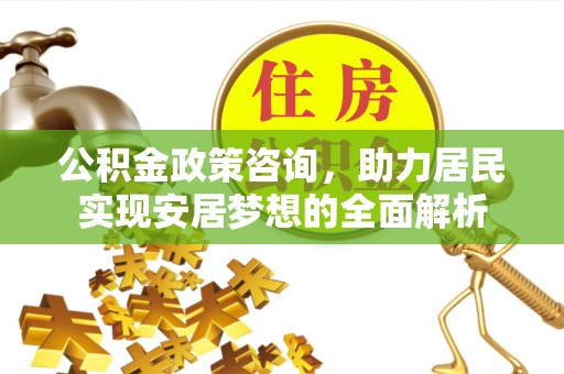 加查公积金政策咨询，助力居民实现安居梦想的全面解析