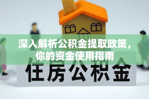 加查深入解析公积金提取政策，你的资金使用指南