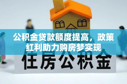 加查公积金贷款额度提高，政策红利助力购房梦实现
