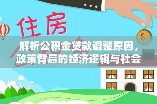 加查解析公积金贷款调整原因，政策背后的经济逻辑与社会影响