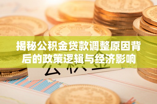 加查揭秘公积金贷款调整原因背后的政策逻辑与经济影响