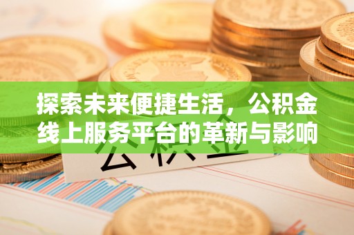 加查探索未来便捷生活，公积金线上服务平台的革新与影响