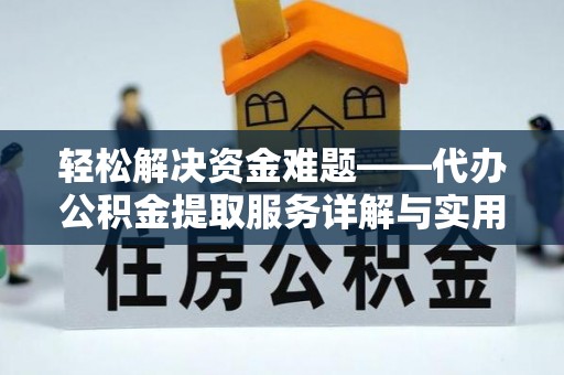 加查轻松解决资金难题——代办公积金提取服务详解与实用指南