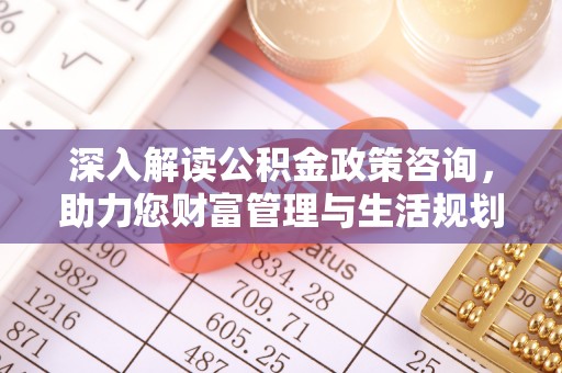 加查深入解读公积金政策咨询，助力您财富管理与生活规划