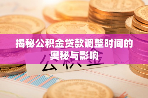 加查揭秘公积金贷款调整时间的奥秘与影响