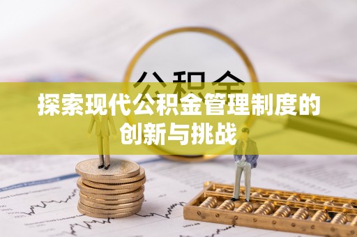 加查探索现代公积金管理制度的创新与挑战