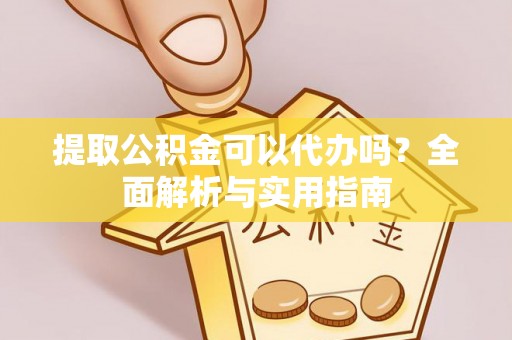 加查提取公积金可以代办吗？全面解析与实用指南