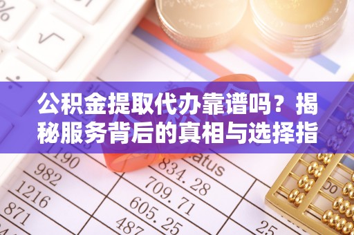 加查公积金提取代办靠谱吗？揭秘服务背后的真相与选择指南