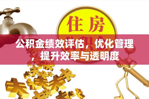 加查公积金绩效评估，优化管理，提升效率与透明度
