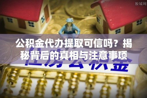 加查公积金代办提取可信吗？揭秘背后的真相与注意事项