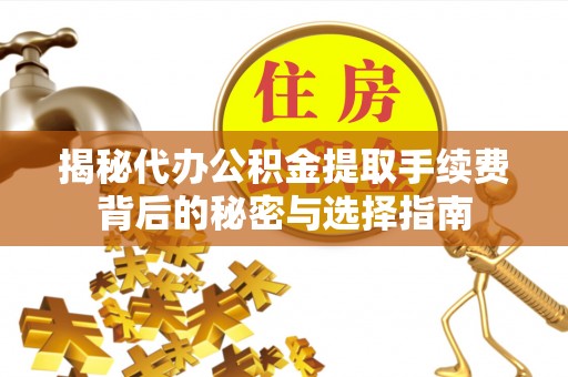 加查揭秘代办公积金提取手续费背后的秘密与选择指南