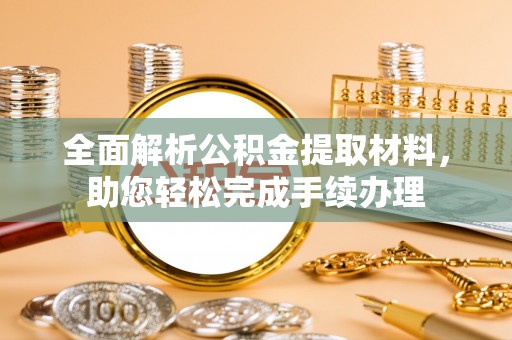 加查全面解析公积金提取材料，助您轻松完成手续办理