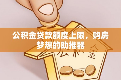 加查公积金贷款额度上限，购房梦想的助推器