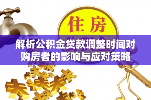 加查解析公积金贷款调整时间对购房者的影响与应对策略