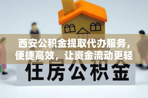 加查西安公积金提取代办服务，便捷高效，让资金流动更轻松