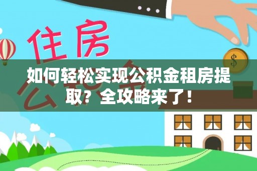 加查如何轻松实现公积金租房提取？全攻略来了！