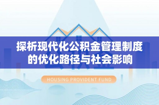 加查探析现代化公积金管理制度的优化路径与社会影响