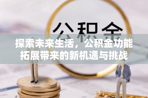 加查探索未来生活，公积金功能拓展带来的新机遇与挑战