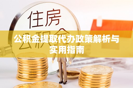 加查公积金提取代办政策解析与实用指南