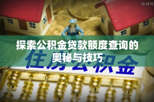 加查探索公积金贷款额度查询的奥秘与技巧