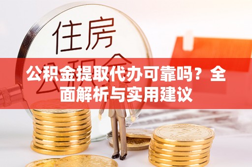 加查公积金提取代办可靠吗？全面解析与实用建议