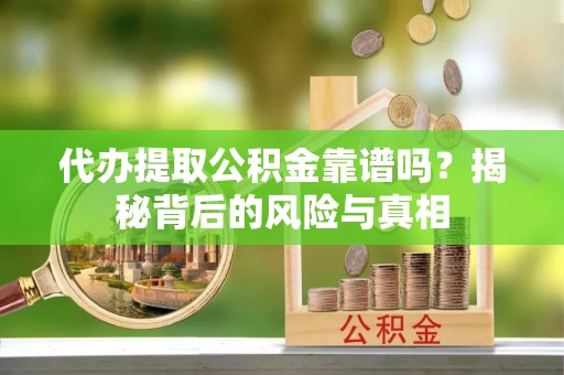 加查代办提取公积金靠谱吗？揭秘背后的风险与真相