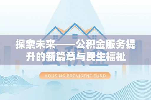 加查探索未来——公积金服务提升的新篇章与民生福祉