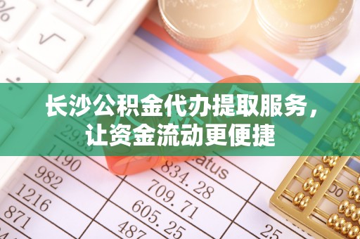 加查长沙公积金代办提取服务，让资金流动更便捷