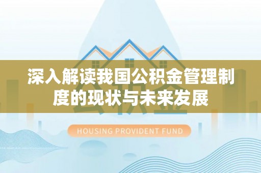加查深入解读我国公积金管理制度的现状与未来发展