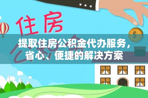 加查提取住房公积金代办服务，省心、便捷的解决方案