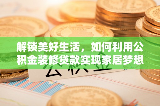 加查解锁美好生活，如何利用公积金装修贷款实现家居梦想