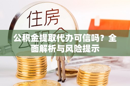 加查公积金提取代办可信吗？全面解析与风险提示