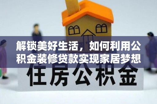 加查解锁美好生活，如何利用公积金装修贷款实现家居梦想