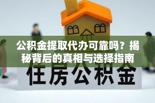 加查公积金提取代办可靠吗？揭秘背后的真相与选择指南