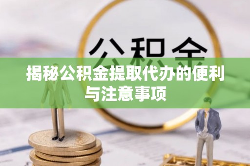 加查揭秘公积金提取代办的便利与注意事项