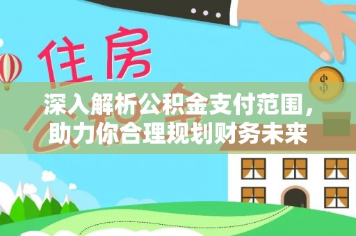 加查深入解析公积金支付范围，助力你合理规划财务未来