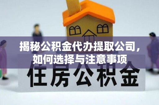 加查揭秘公积金代办提取公司，如何选择与注意事项