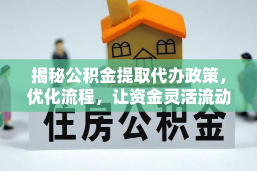 加查揭秘公积金提取代办政策，优化流程，让资金灵活流动