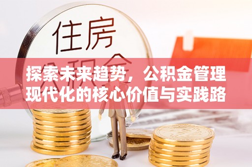 加查探索未来趋势，公积金管理现代化的核心价值与实践路径