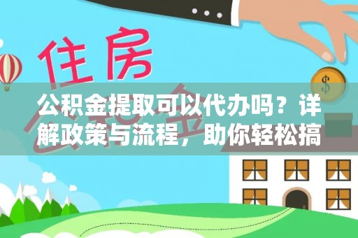 加查公积金提取可以代办吗？详解政策与流程，助你轻松搞定！