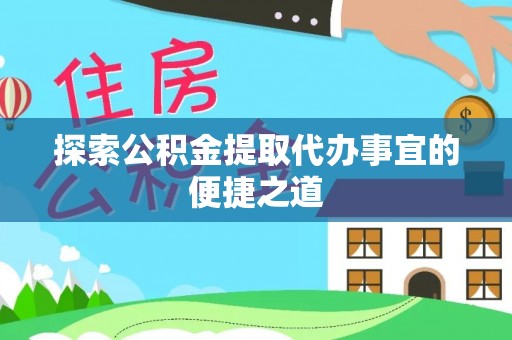 加查探索公积金提取代办事宜的便捷之道