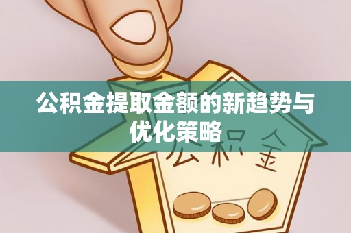 加查公积金提取金额的新趋势与优化策略