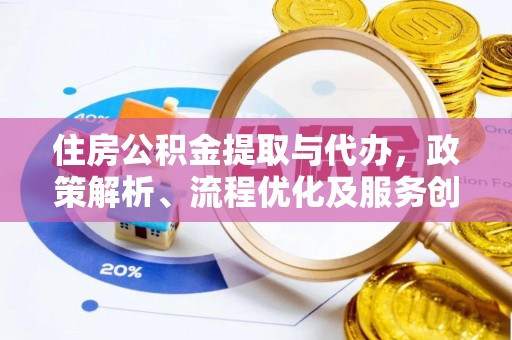 加查住房公积金提取与代办，政策解析、流程优化及服务创新