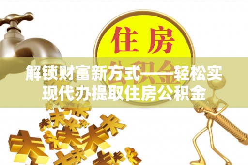 加查解锁财富新方式——轻松实现代办提取住房公积金