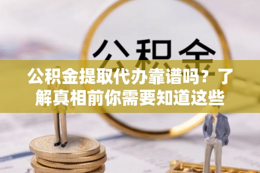 加查公积金提取代办靠谱吗？了解真相前你需要知道这些