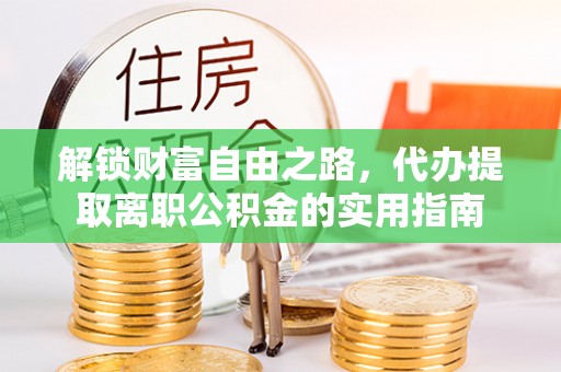 加查解锁财富自由之路，代办提取离职公积金的实用指南