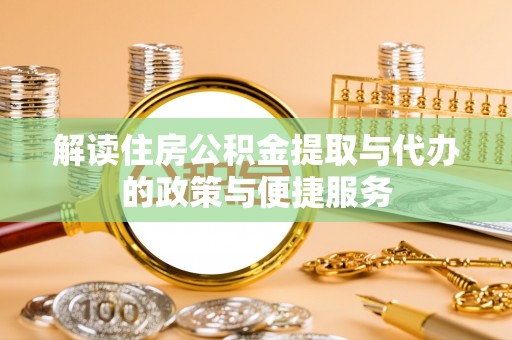 加查解读住房公积金提取与代办的政策与便捷服务