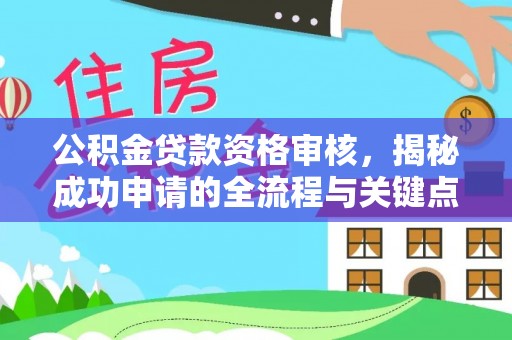 加查公积金贷款资格审核，揭秘成功申请的全流程与关键点