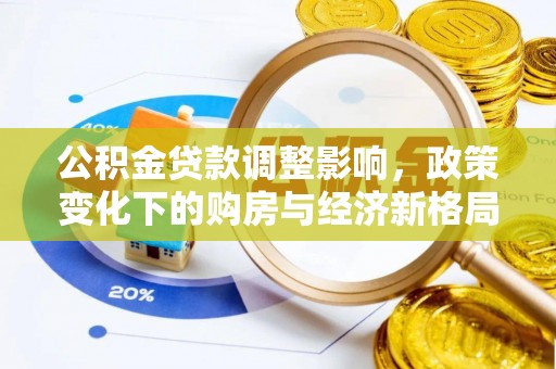 加查公积金贷款调整影响，政策变化下的购房与经济新格局