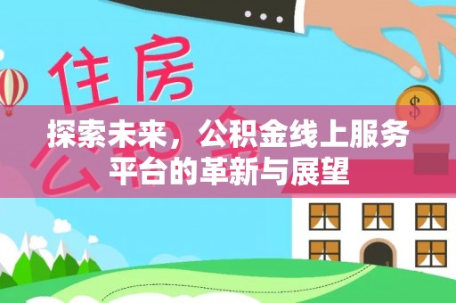 加查探索未来，公积金线上服务平台的革新与展望